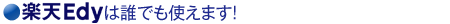 楽天Edyは誰でも使えます！
