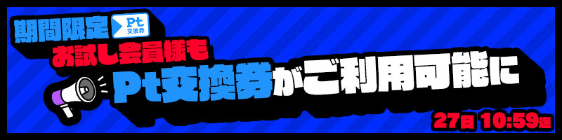 期間限定!お試し会員様もPt交換券利用可能に! 期間限定!お試し会員様もPt交換券利用可能に!
