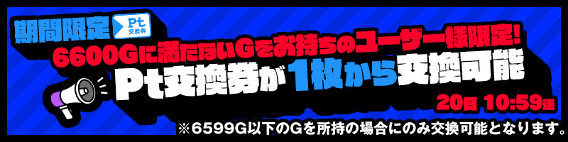 期間限定!Pt交換券が1枚から交換可能に! 期間限定!Pt交換券が1枚から交換可能に!
