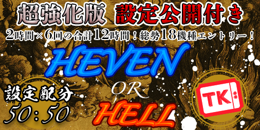 【超強化版】「HEAVEN.or.HELL」TKエリア【設定1or6】誤魔化しなしの正々堂々<設定公開>で開催!! 【超強化版】「HEAVEN.or.HELL」TKエリア【設定1or6】誤魔化しなしの正々堂々<設定公開>で開催!!