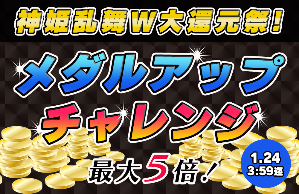 神姫乱舞W大還元祭☆メダルアップチャレンジ発生で【増量確定】!最大5倍のチャンス♪ 神姫乱舞W大還元祭☆メダルアップチャレンジ発生で【増量確定】!最大5倍のチャンス♪