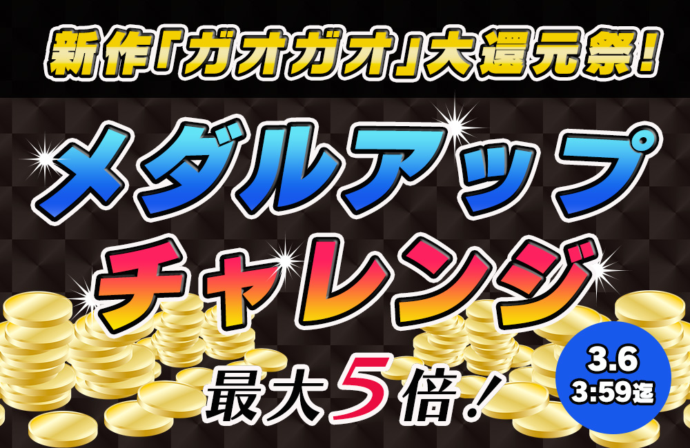 新作「ガオガオ」大還元祭☆メダルアップチャレンジ発生で【増量確定】!最大5倍のチャンス♪ 新作「ガオガオ」大還元祭☆メダルアップチャレンジ発生で【増量確定】!最大5倍のチャンス♪