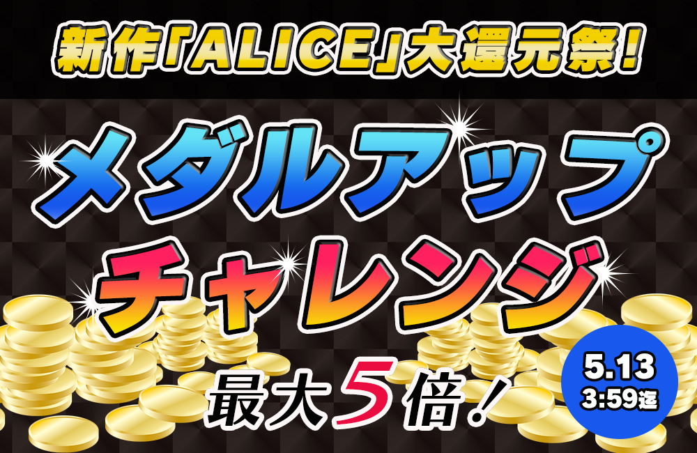 新作「アリス」メダルアップチャレンジ!最大5倍♪ 新作「アリス」メダルアップチャレンジ!最大5倍♪