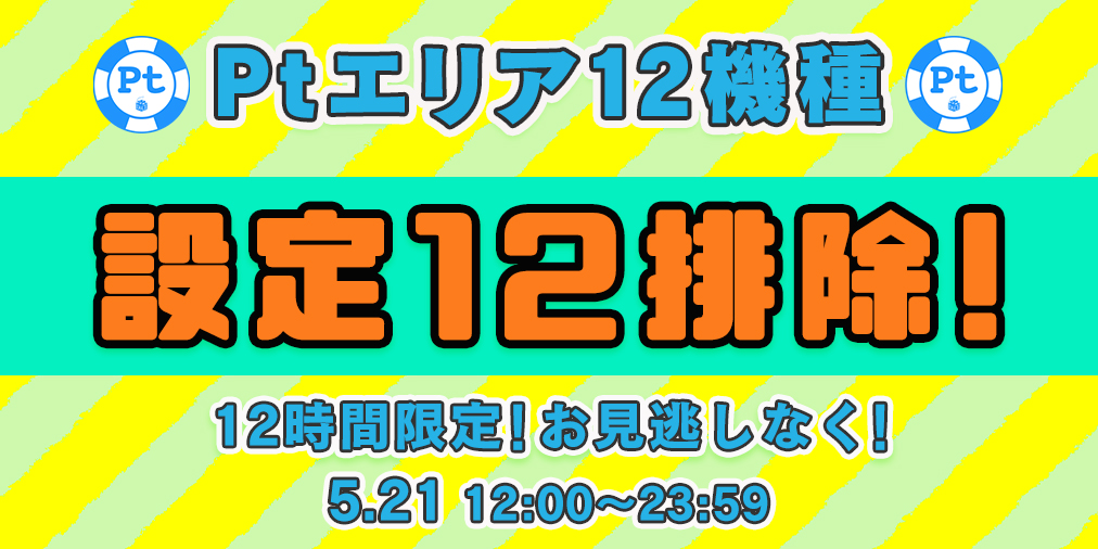 12時間限定!Ptエリア12機種【設定12】排除宣言! 12時間限定!Ptエリア12機種【設定12】排除宣言!