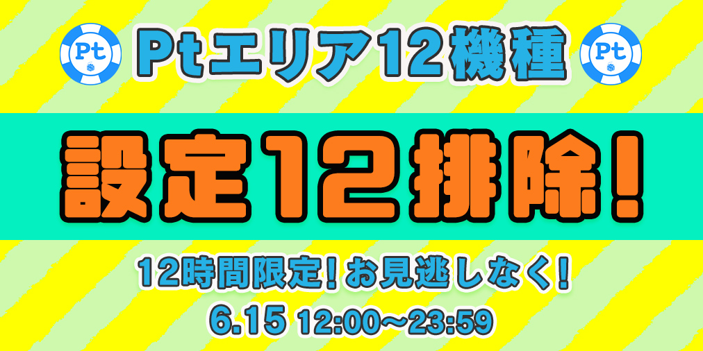 12時間限定!Ptエリア12機種【設定12】排除宣言! 12時間限定!Ptエリア12機種【設定12】排除宣言!