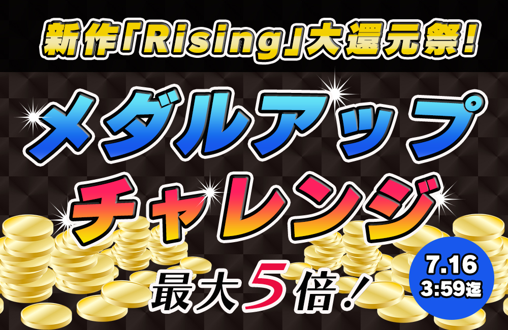 新作「Rising」メダルアップチャレンジ!最大5倍♪ 新作「Rising」メダルアップチャレンジ!最大5倍♪