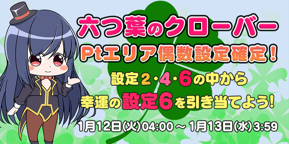 「六つ葉のクローバー」Ptエリア【偶数設定】確定! 「六つ葉のクローバー」Ptエリア【偶数設定】確定!