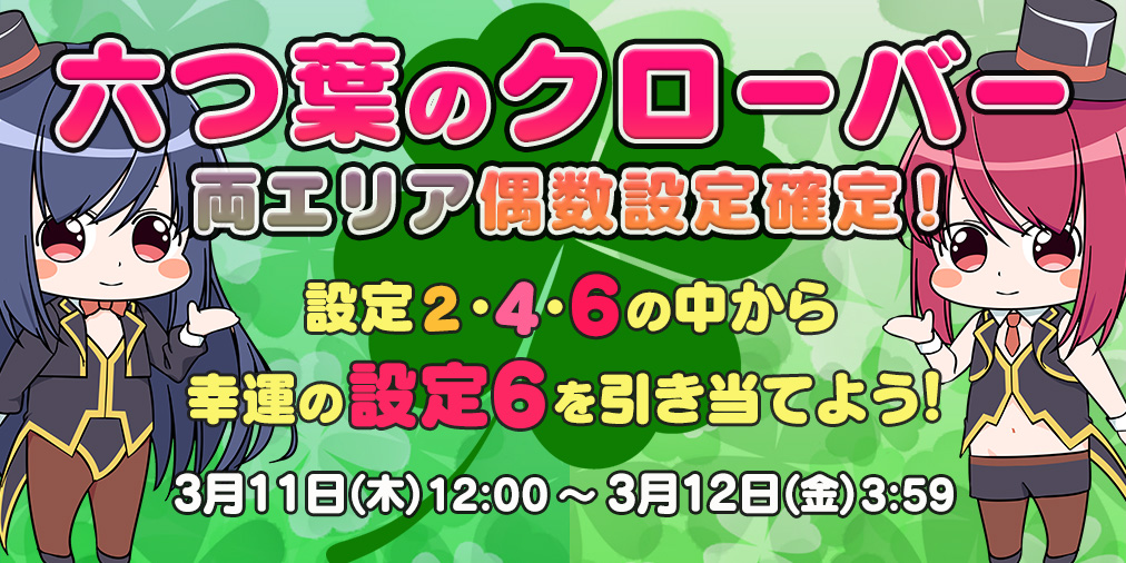 「六つ葉のクローバー」両エリア【偶数設定】確定! 「六つ葉のクローバー」両エリア【偶数設定】確定!