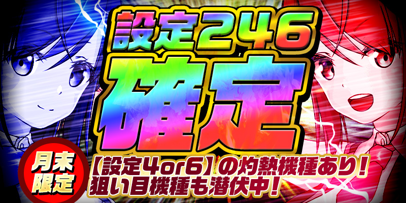【月末限定！狙い目機種潜伏】設定246確定！＜設定4or6＞確定の灼熱機種も！