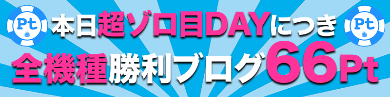 【本日超ゾロ目DAY】全機種勝利ブログ【66Pt】 【本日超ゾロ目DAY】全機種勝利ブログ【66Pt】