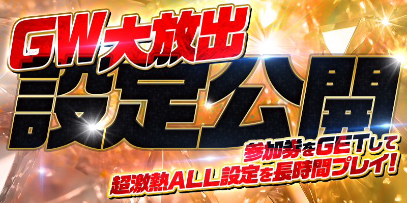【設定公開】GW大放出!参加券をゲットして超激熱ALL設定を長時間プレイ! 【設定公開】GW大放出!参加券をゲットして超激熱ALL設定を長時間プレイ!
