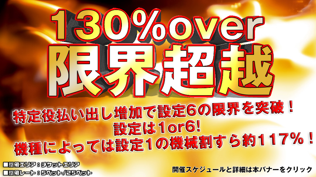 【設定6は130%over】新イベント!130%OVER「限界超越」開催!開催記念の週末2DAYS開催!機械割を超越した台をプレイしよう!! 【設定6は130%over】新イベント!130%OVER「限界超越」開催!開催記念の週末2DAYS開催!機械割を超越した台をプレイしよう!!