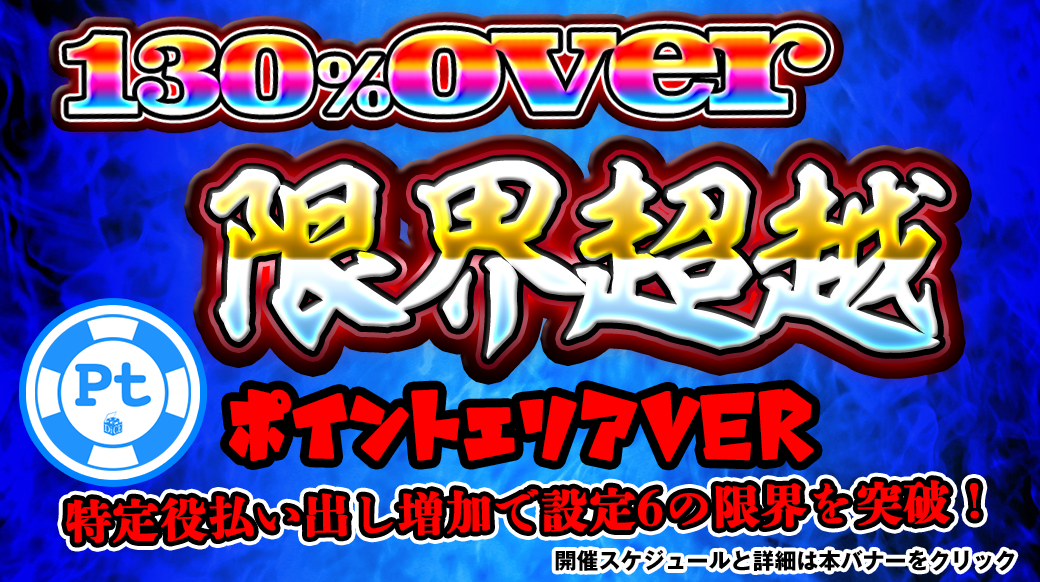 【設定6は130%over】新たに2機種エントリー!130%OVER「限界超越」開催!機械割を超越した台をプレイしよう!! 【設定6は130%over】新たに2機種エントリー!130%OVER「限界超越」開催!機械割を超越した台をプレイしよう!!
