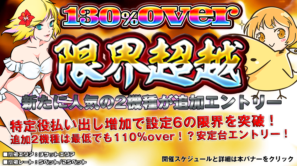 【設定6は130%over】新たに2機種エントリー!130%OVER「限界超越」開催!機械割を超越した台をプレイ! 【設定6は130%over】新たに2機種エントリー!130%OVER「限界超越」開催!機械割を超越した台をプレイ!