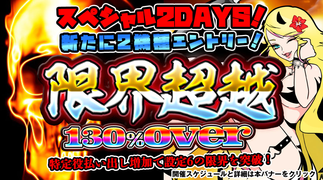 【設定6は130%over】新たに2機種エントリー!「限界超越」スペシャル2DAYS! 【設定6は130%over】新たに2機種エントリー!「限界超越」スペシャル2DAYS!