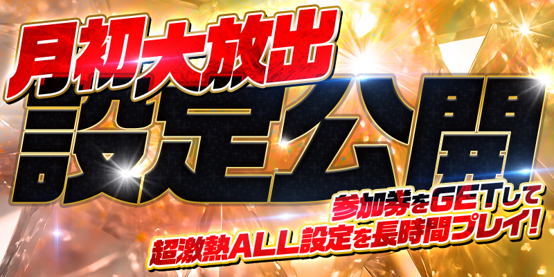 【設定公開】月初大放出!参加券をゲットして超激熱ALL設定を長時間プレイ! 【設定公開】月初大放出!参加券をゲットして超激熱ALL設定を長時間プレイ!