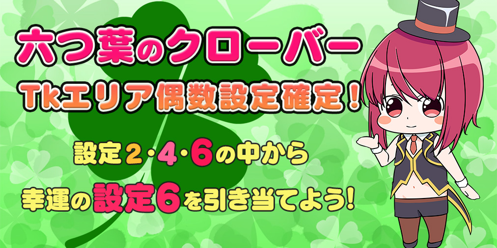 「六つ葉のクローバー」Tkエリア【偶数設定】確定! 「六つ葉のクローバー」Tkエリア【偶数設定】確定!