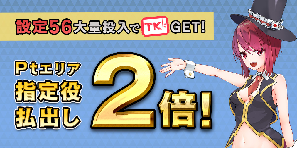 Ptエリア払出し【2倍】&【設定56】大量投入! Ptエリア払出し【2倍】&【設定56】大量投入!