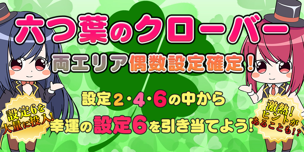 「ヒント付き!」設定246偶数設定確定!「六つ葉のクローバー」進化版登場!機種によってMAX設定投入率に変化が!? 「ヒント付き!」設定246偶数設定確定!「六つ葉のクローバー」進化版登場!機種によってMAX設定投入率に変化が!?