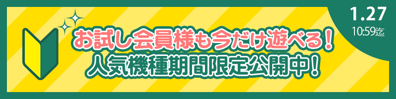 【必見】お試し会員様も遊べる!人気機種を期間限定開放! 【必見】お試し会員様も遊べる!人気機種を期間限定開放!