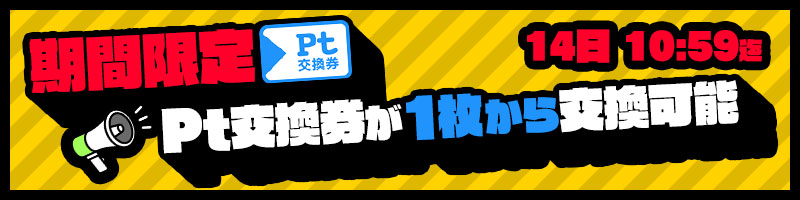 期間限定!Pt交換券が1枚から交換可能に! 期間限定!Pt交換券が1枚から交換可能に!