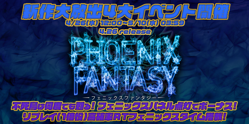 新作「フェニックスファンタジー」リリース大放出4大イベント開催! 新作「フェニックスファンタジー」リリース大放出4大イベント開催!