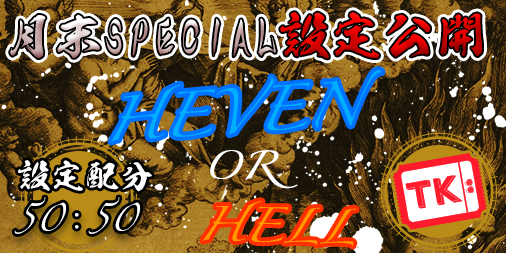 【超強化版】「HEAVEN.or.HELL」TKエリア【設定1or6】月末SPECIAL!設定公開付き!誤魔化しなしの正々堂々設定公開で開催!!! 【超強化版】「HEAVEN.or.HELL」TKエリア【設定1or6】月末SPECIAL!設定公開付き!誤魔化しなしの正々堂々設定公開で開催!!!