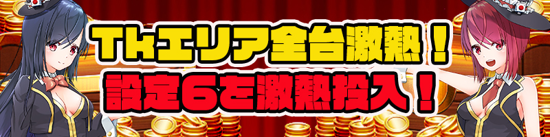 【全台激熱】Tkエリア激熱設定!さらに【設定456】&【設定56】&【設定6】確定機種投入! 【全台激熱】Tkエリア激熱設定!さらに【設定456】&【設定56】&【設定6】確定機種投入!