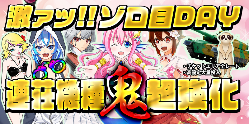 【ゾロ目連荘鬼強化!】本日は激熱ゾロ目の日!連荘機種が超絶強化の鬼強化デイ!7種類の連荘機種を超絶強化!! 【ゾロ目連荘鬼強化!】本日は激熱ゾロ目の日!連荘機種が超絶強化の鬼強化デイ!7種類の連荘機種を超絶強化!!