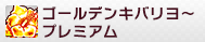 GOLDEN　キバリヨ～　PREMIUM