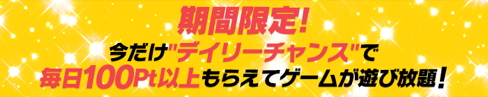 期間限定!今だけ毎日100Pt以上もらえてゲームが遊び放題!